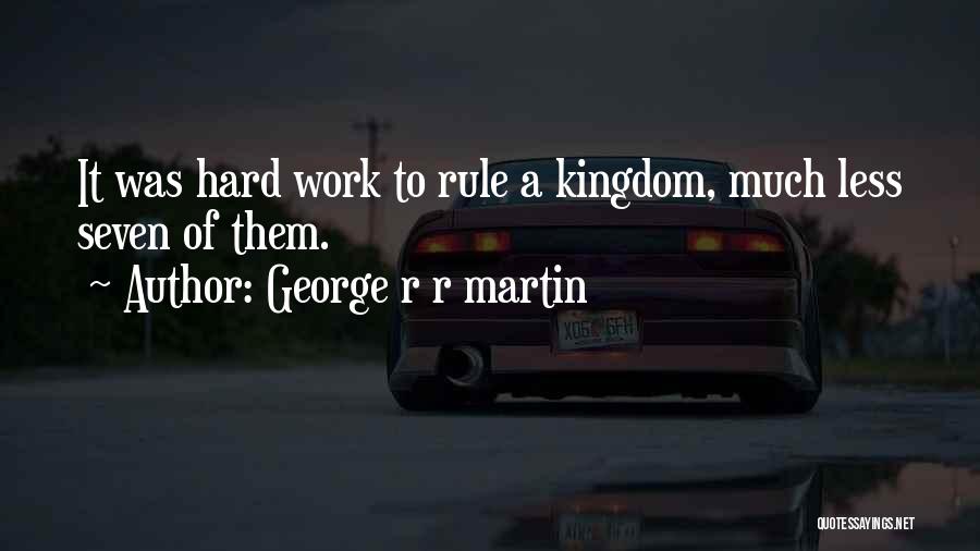 George R R Martin Quotes: It Was Hard Work To Rule A Kingdom, Much Less Seven Of Them.