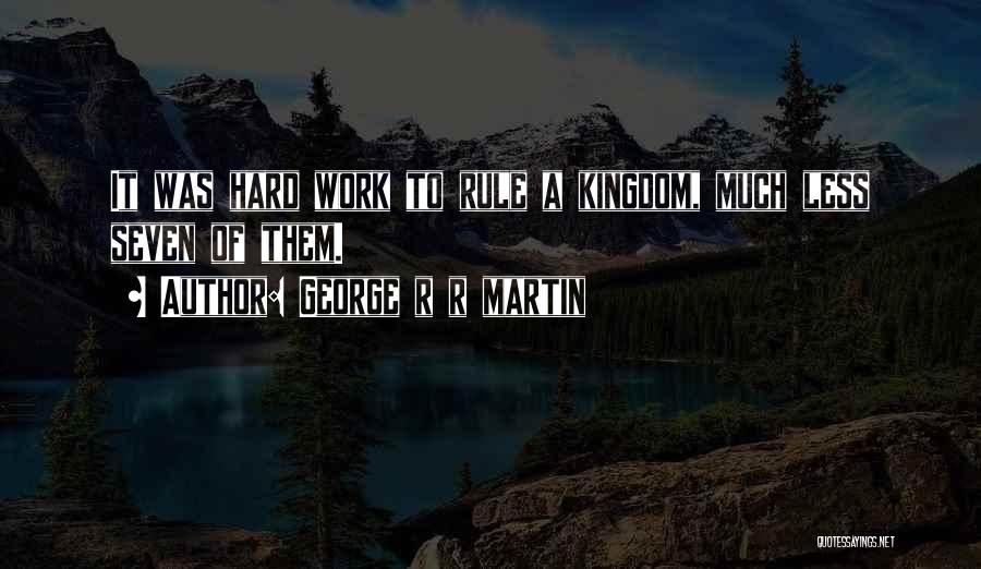 George R R Martin Quotes: It Was Hard Work To Rule A Kingdom, Much Less Seven Of Them.