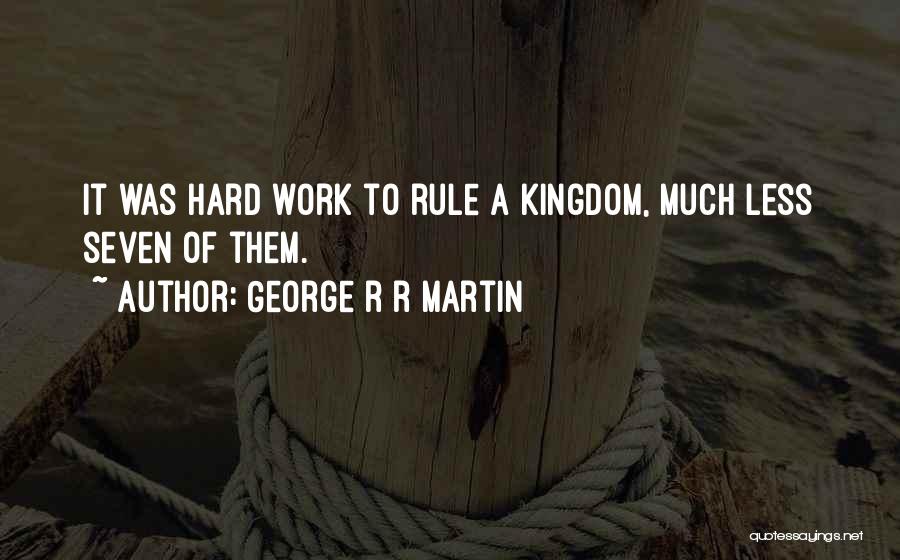 George R R Martin Quotes: It Was Hard Work To Rule A Kingdom, Much Less Seven Of Them.