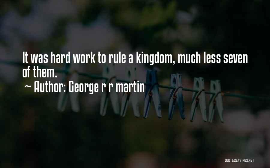 George R R Martin Quotes: It Was Hard Work To Rule A Kingdom, Much Less Seven Of Them.
