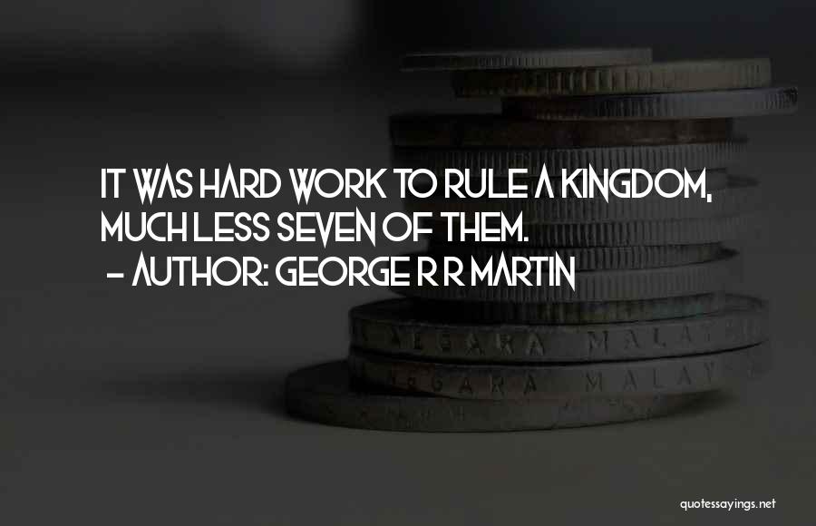 George R R Martin Quotes: It Was Hard Work To Rule A Kingdom, Much Less Seven Of Them.