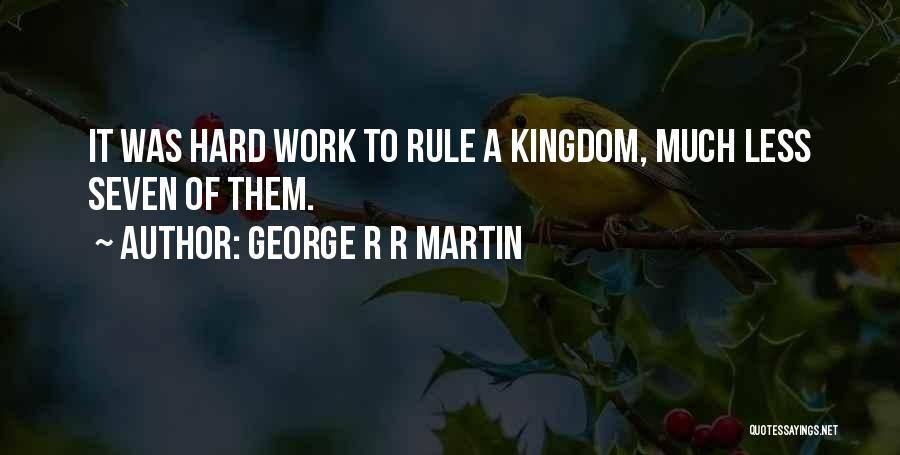 George R R Martin Quotes: It Was Hard Work To Rule A Kingdom, Much Less Seven Of Them.