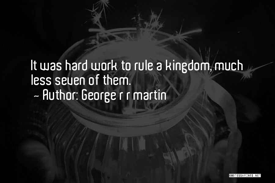 George R R Martin Quotes: It Was Hard Work To Rule A Kingdom, Much Less Seven Of Them.