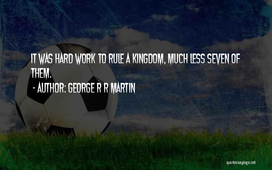 George R R Martin Quotes: It Was Hard Work To Rule A Kingdom, Much Less Seven Of Them.