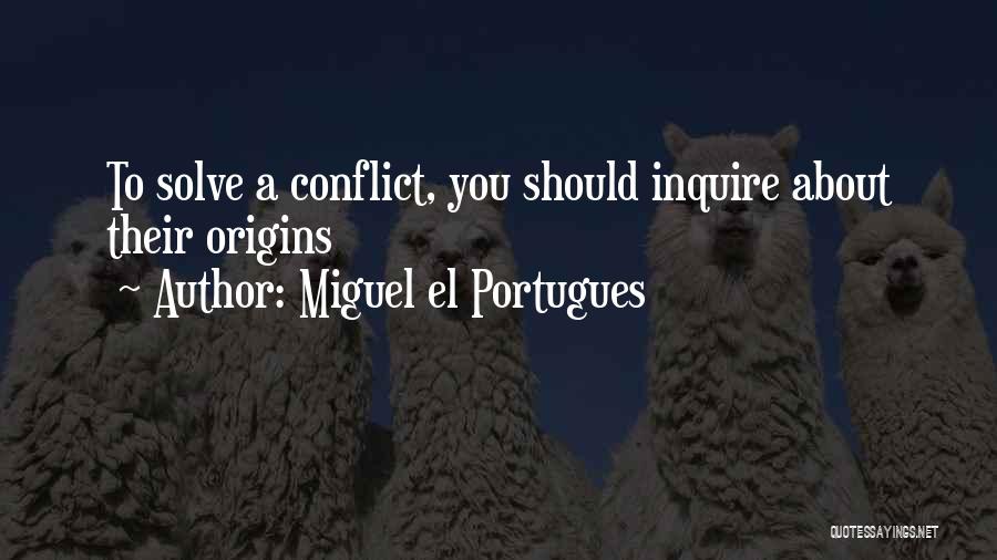 Miguel El Portugues Quotes: To Solve A Conflict, You Should Inquire About Their Origins