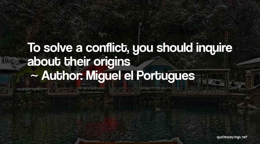 Miguel El Portugues Quotes: To Solve A Conflict, You Should Inquire About Their Origins