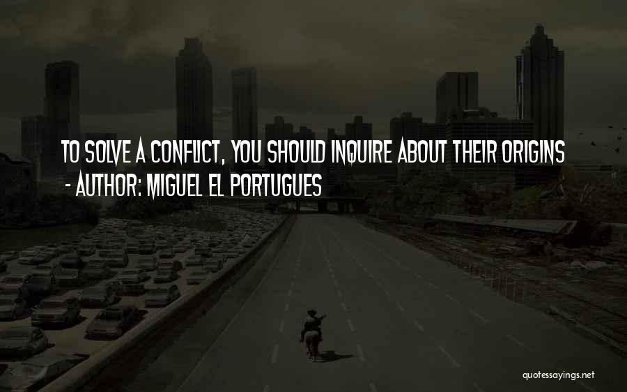 Miguel El Portugues Quotes: To Solve A Conflict, You Should Inquire About Their Origins