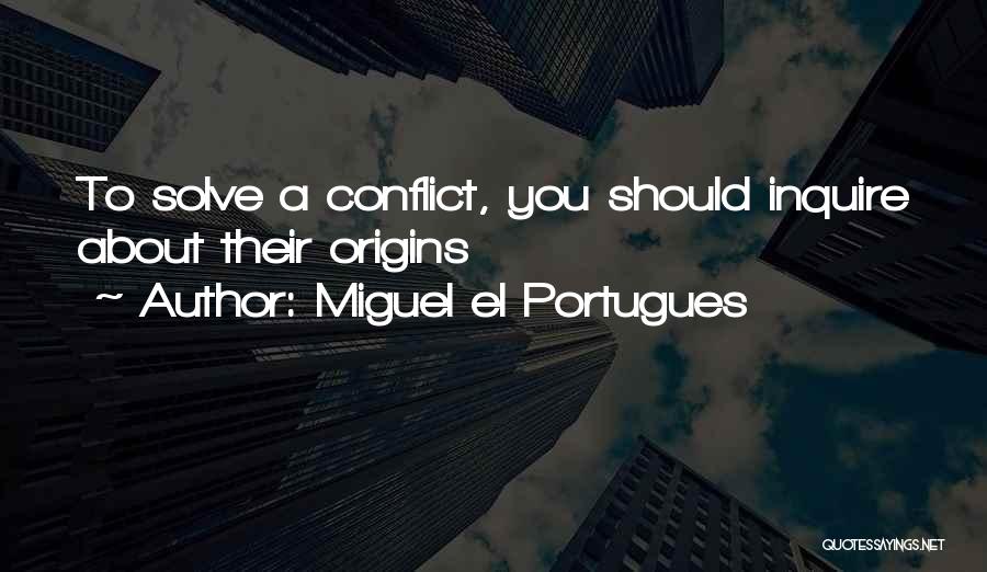 Miguel El Portugues Quotes: To Solve A Conflict, You Should Inquire About Their Origins