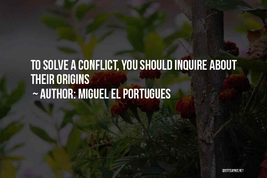 Miguel El Portugues Quotes: To Solve A Conflict, You Should Inquire About Their Origins