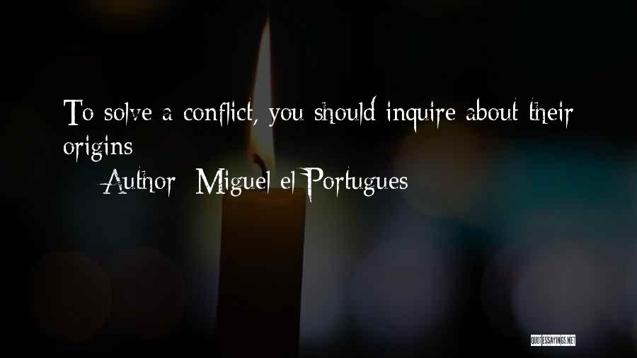 Miguel El Portugues Quotes: To Solve A Conflict, You Should Inquire About Their Origins