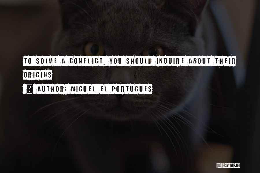 Miguel El Portugues Quotes: To Solve A Conflict, You Should Inquire About Their Origins