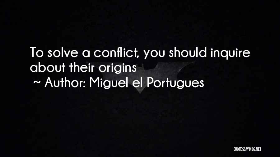 Miguel El Portugues Quotes: To Solve A Conflict, You Should Inquire About Their Origins