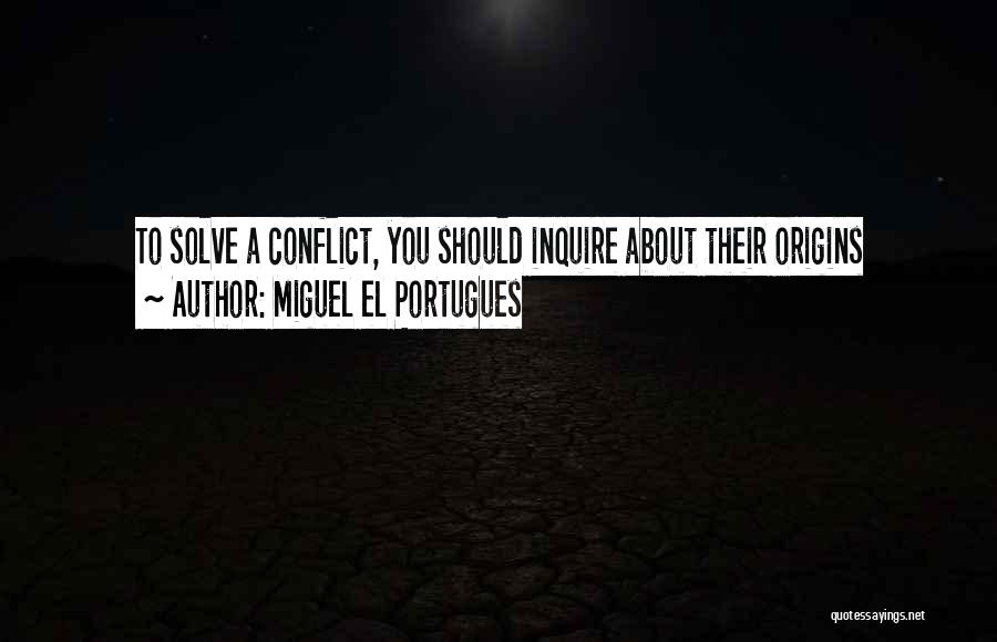 Miguel El Portugues Quotes: To Solve A Conflict, You Should Inquire About Their Origins