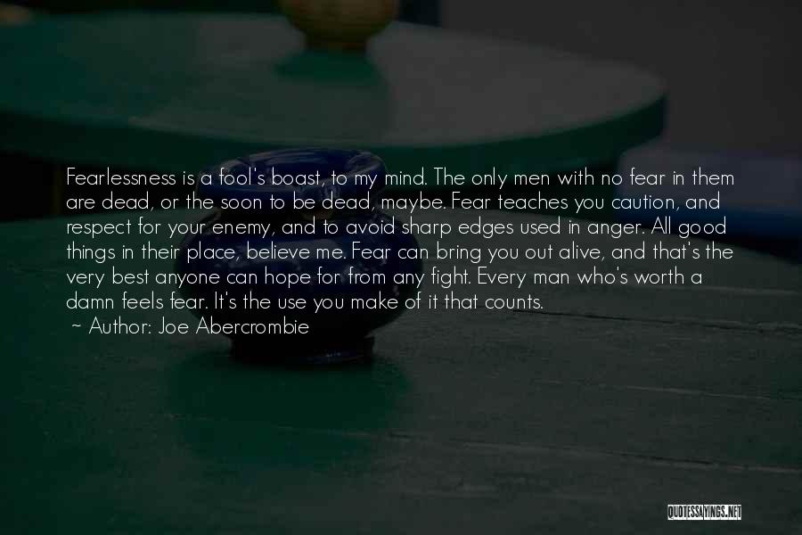 Joe Abercrombie Quotes: Fearlessness Is A Fool's Boast, To My Mind. The Only Men With No Fear In Them Are Dead, Or The