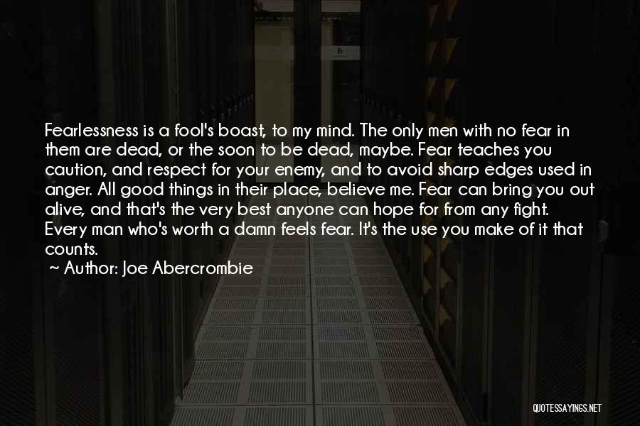 Joe Abercrombie Quotes: Fearlessness Is A Fool's Boast, To My Mind. The Only Men With No Fear In Them Are Dead, Or The