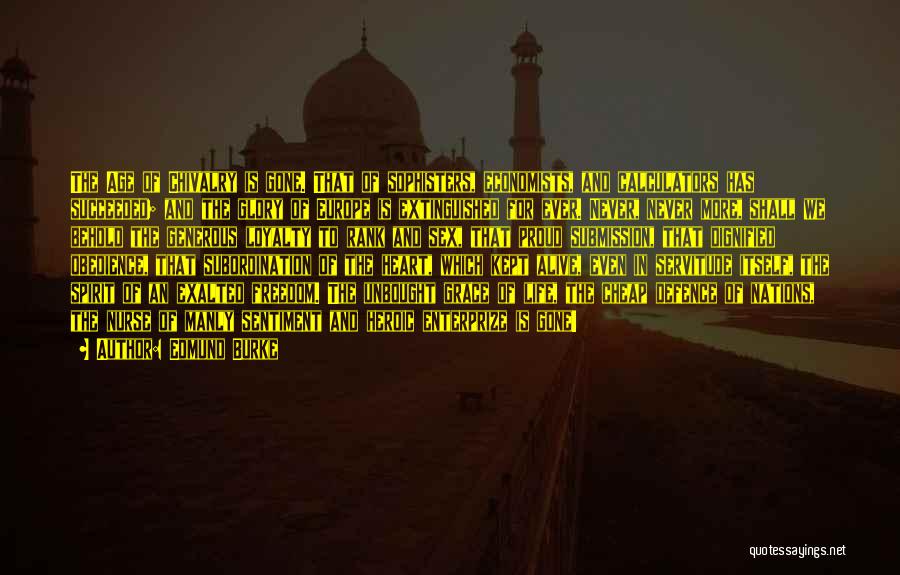 Edmund Burke Quotes: The Age Of Chivalry Is Gone. That Of Sophisters, Economists, And Calculators Has Succeeded; And The Glory Of Europe Is