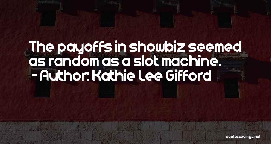 Kathie Lee Gifford Quotes: The Payoffs In Showbiz Seemed As Random As A Slot Machine.