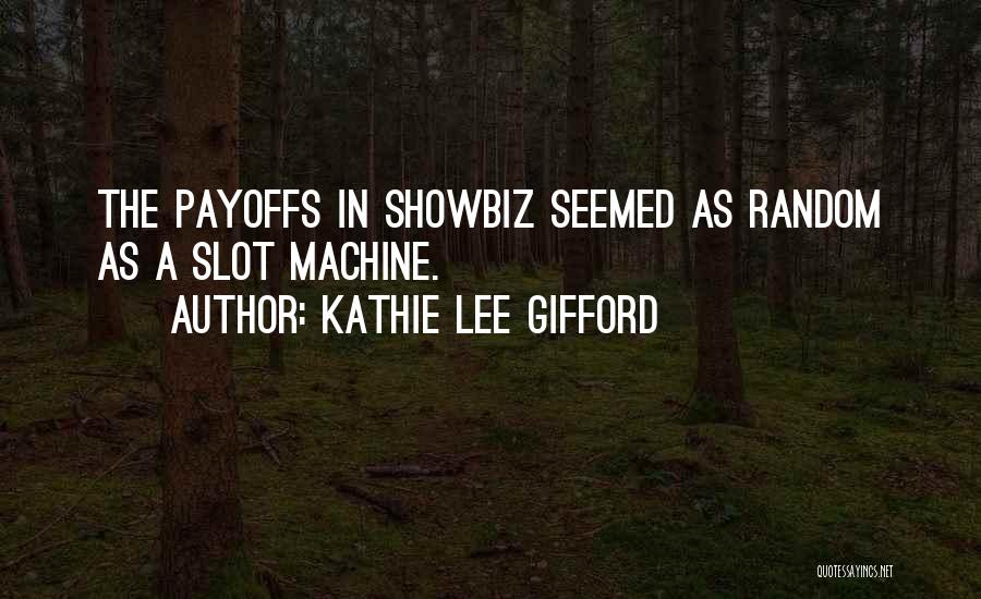 Kathie Lee Gifford Quotes: The Payoffs In Showbiz Seemed As Random As A Slot Machine.