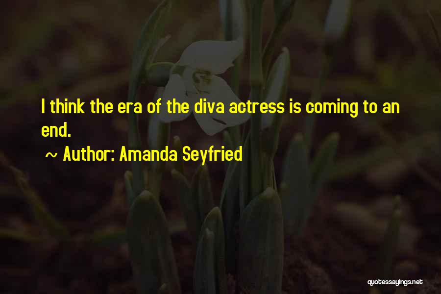 Amanda Seyfried Quotes: I Think The Era Of The Diva Actress Is Coming To An End.