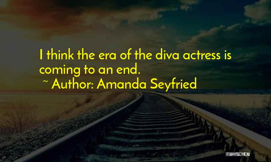 Amanda Seyfried Quotes: I Think The Era Of The Diva Actress Is Coming To An End.