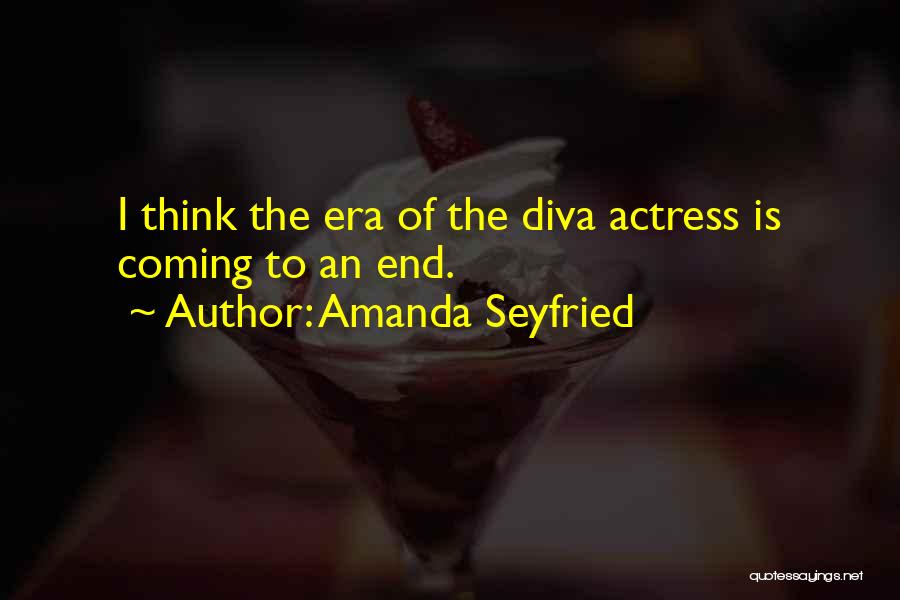 Amanda Seyfried Quotes: I Think The Era Of The Diva Actress Is Coming To An End.