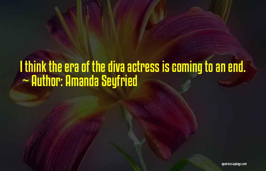 Amanda Seyfried Quotes: I Think The Era Of The Diva Actress Is Coming To An End.