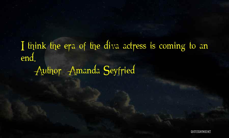 Amanda Seyfried Quotes: I Think The Era Of The Diva Actress Is Coming To An End.