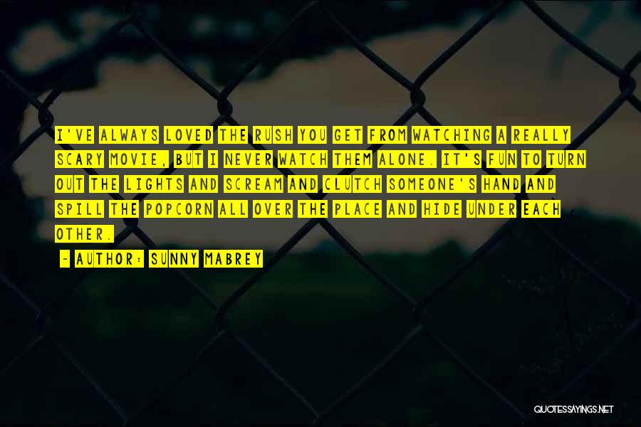 Sunny Mabrey Quotes: I've Always Loved The Rush You Get From Watching A Really Scary Movie, But I Never Watch Them Alone. It's