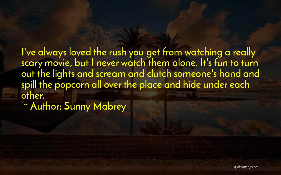 Sunny Mabrey Quotes: I've Always Loved The Rush You Get From Watching A Really Scary Movie, But I Never Watch Them Alone. It's