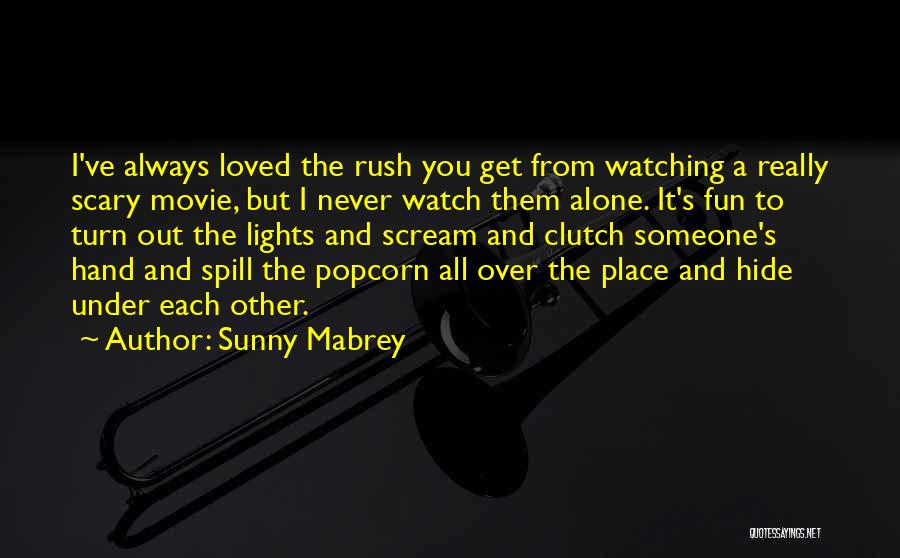 Sunny Mabrey Quotes: I've Always Loved The Rush You Get From Watching A Really Scary Movie, But I Never Watch Them Alone. It's