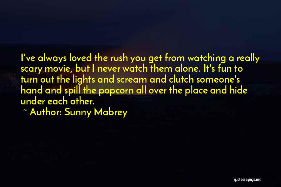 Sunny Mabrey Quotes: I've Always Loved The Rush You Get From Watching A Really Scary Movie, But I Never Watch Them Alone. It's