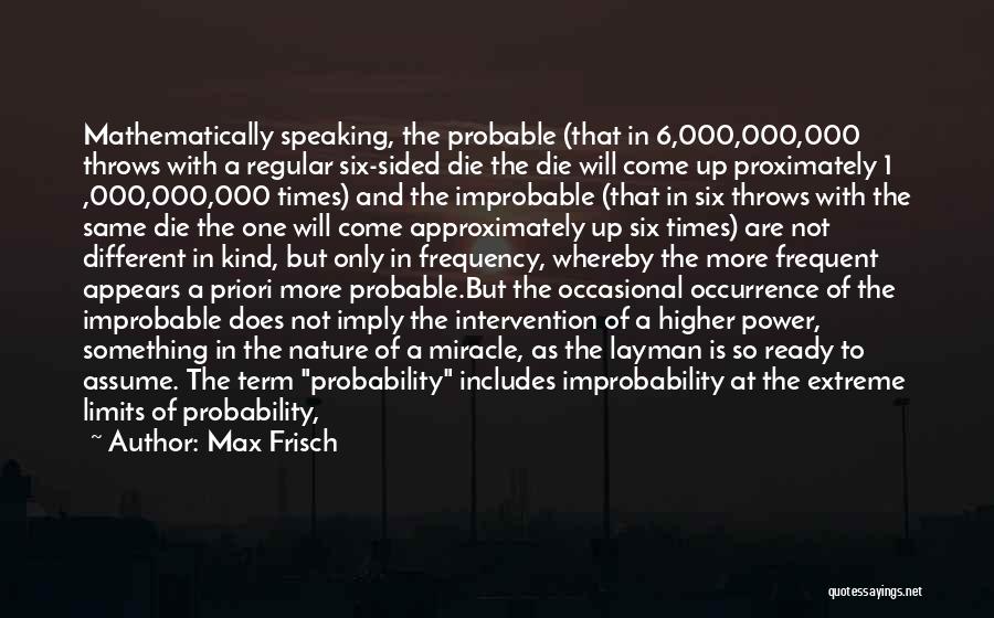 Max Frisch Quotes: Mathematically Speaking, The Probable (that In 6,000,000,000 Throws With A Regular Six-sided Die The Die Will Come Up Proximately 1