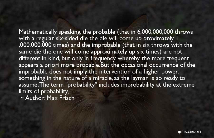 Max Frisch Quotes: Mathematically Speaking, The Probable (that In 6,000,000,000 Throws With A Regular Six-sided Die The Die Will Come Up Proximately 1