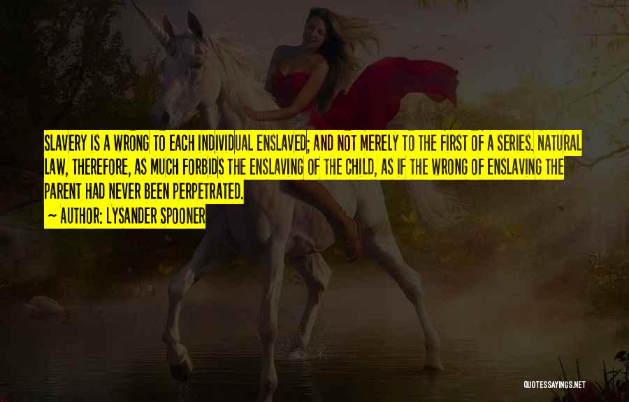 Lysander Spooner Quotes: Slavery Is A Wrong To Each Individual Enslaved; And Not Merely To The First Of A Series. Natural Law, Therefore,