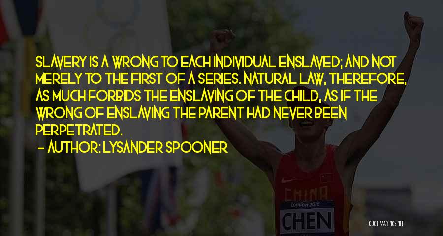 Lysander Spooner Quotes: Slavery Is A Wrong To Each Individual Enslaved; And Not Merely To The First Of A Series. Natural Law, Therefore,