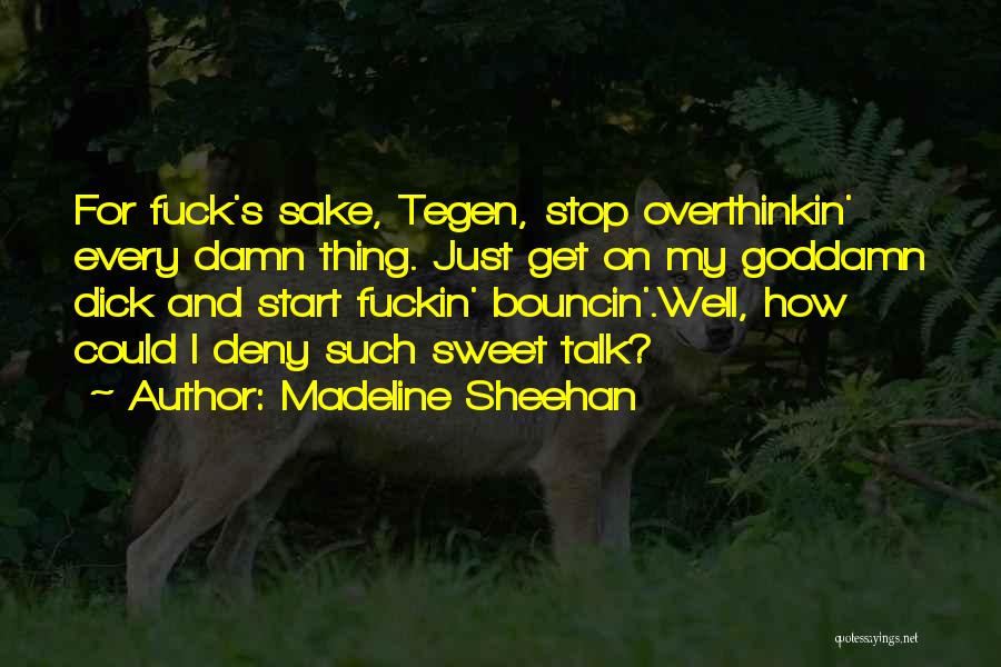 Madeline Sheehan Quotes: For Fuck's Sake, Tegen, Stop Overthinkin' Every Damn Thing. Just Get On My Goddamn Dick And Start Fuckin' Bouncin'.well, How