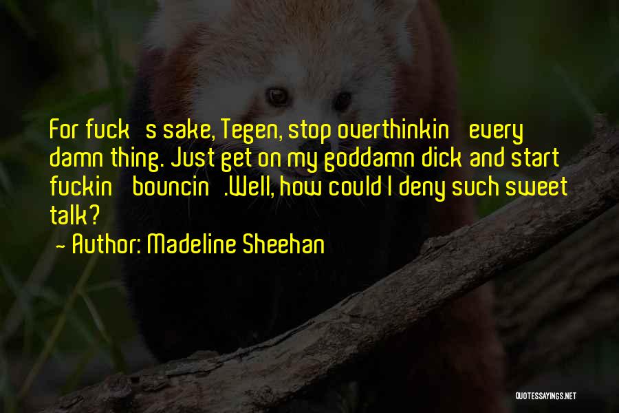 Madeline Sheehan Quotes: For Fuck's Sake, Tegen, Stop Overthinkin' Every Damn Thing. Just Get On My Goddamn Dick And Start Fuckin' Bouncin'.well, How