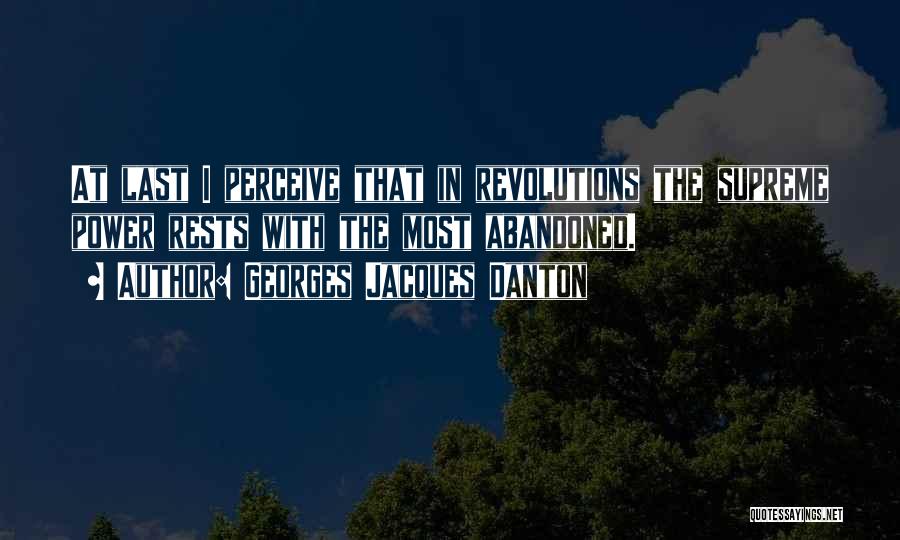 Georges Jacques Danton Quotes: At Last I Perceive That In Revolutions The Supreme Power Rests With The Most Abandoned.