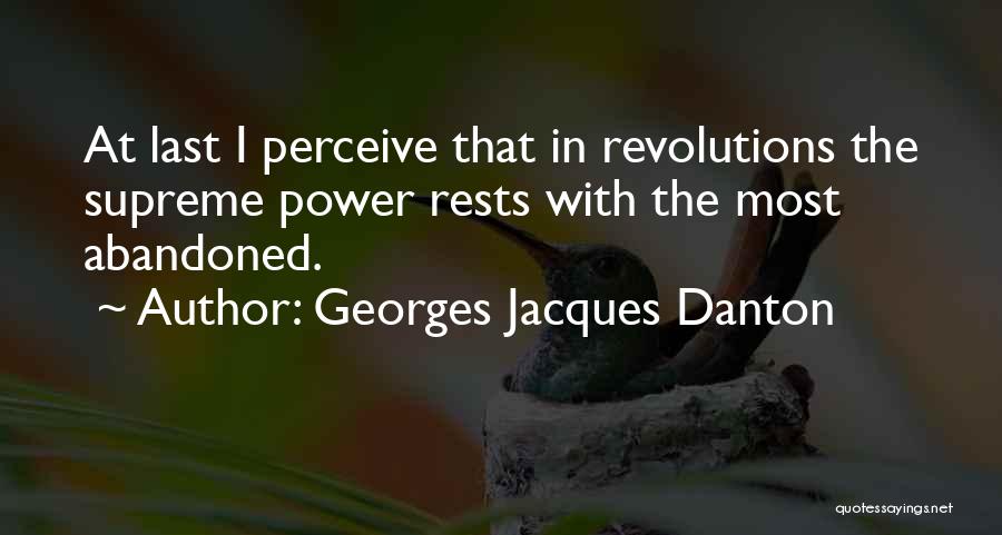 Georges Jacques Danton Quotes: At Last I Perceive That In Revolutions The Supreme Power Rests With The Most Abandoned.