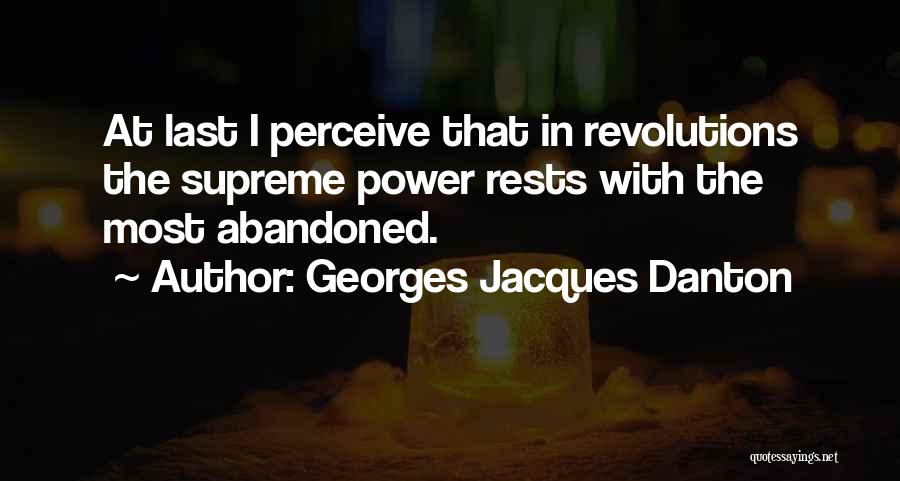 Georges Jacques Danton Quotes: At Last I Perceive That In Revolutions The Supreme Power Rests With The Most Abandoned.