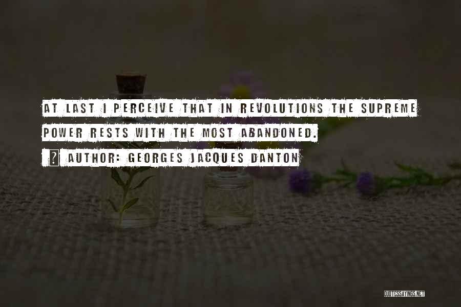 Georges Jacques Danton Quotes: At Last I Perceive That In Revolutions The Supreme Power Rests With The Most Abandoned.