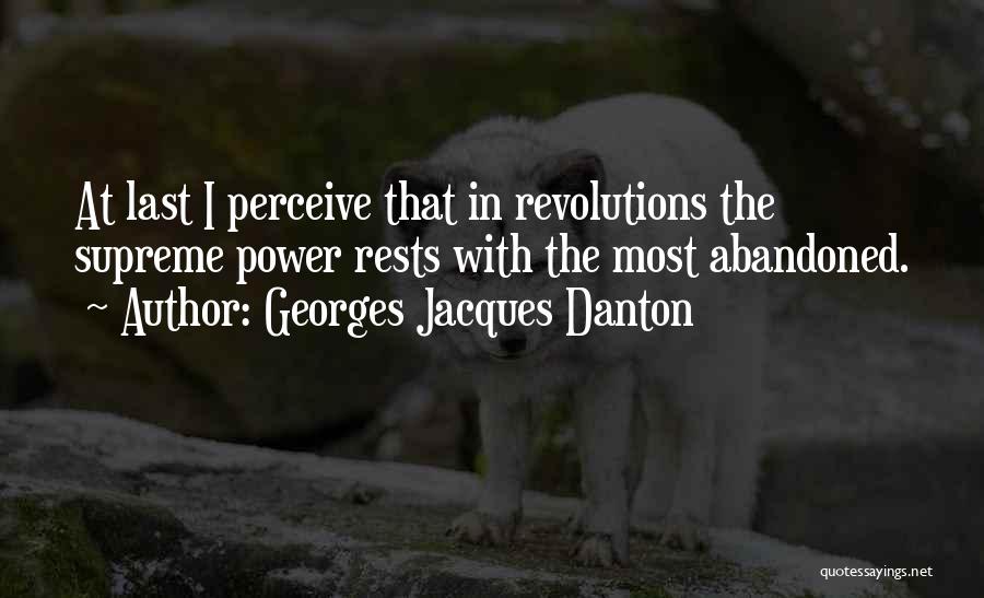 Georges Jacques Danton Quotes: At Last I Perceive That In Revolutions The Supreme Power Rests With The Most Abandoned.