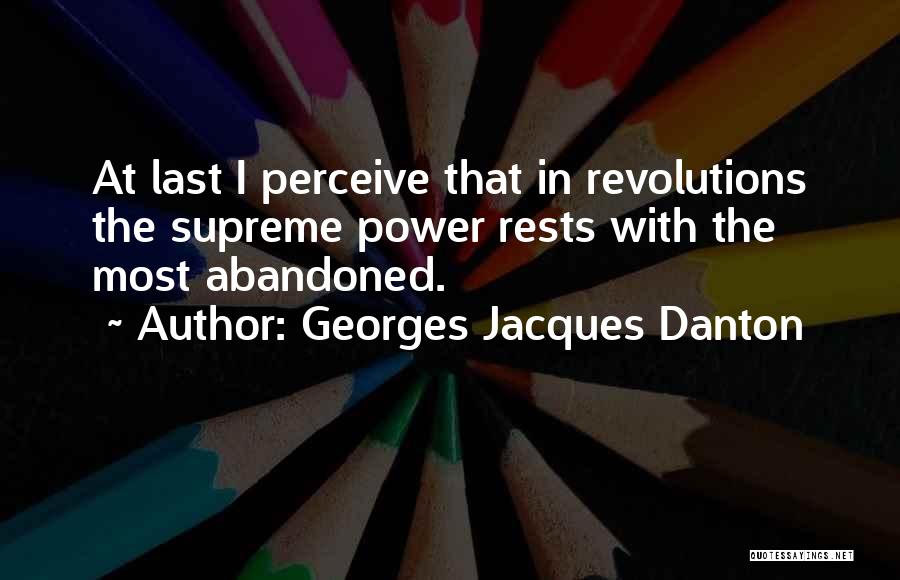 Georges Jacques Danton Quotes: At Last I Perceive That In Revolutions The Supreme Power Rests With The Most Abandoned.