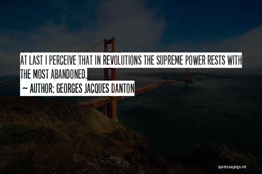 Georges Jacques Danton Quotes: At Last I Perceive That In Revolutions The Supreme Power Rests With The Most Abandoned.