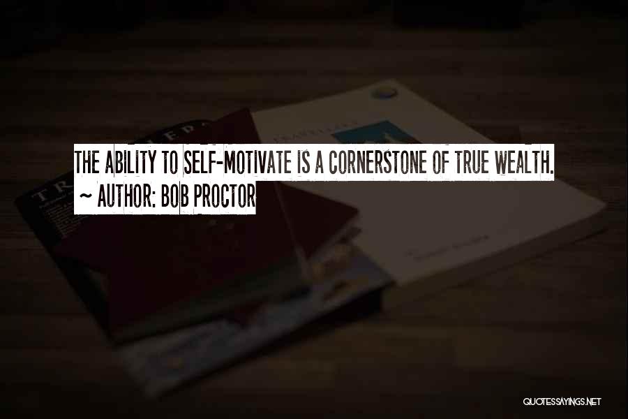 Bob Proctor Quotes: The Ability To Self-motivate Is A Cornerstone Of True Wealth.
