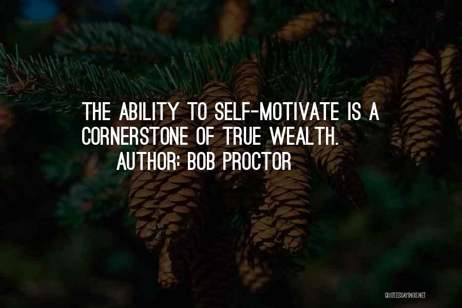 Bob Proctor Quotes: The Ability To Self-motivate Is A Cornerstone Of True Wealth.