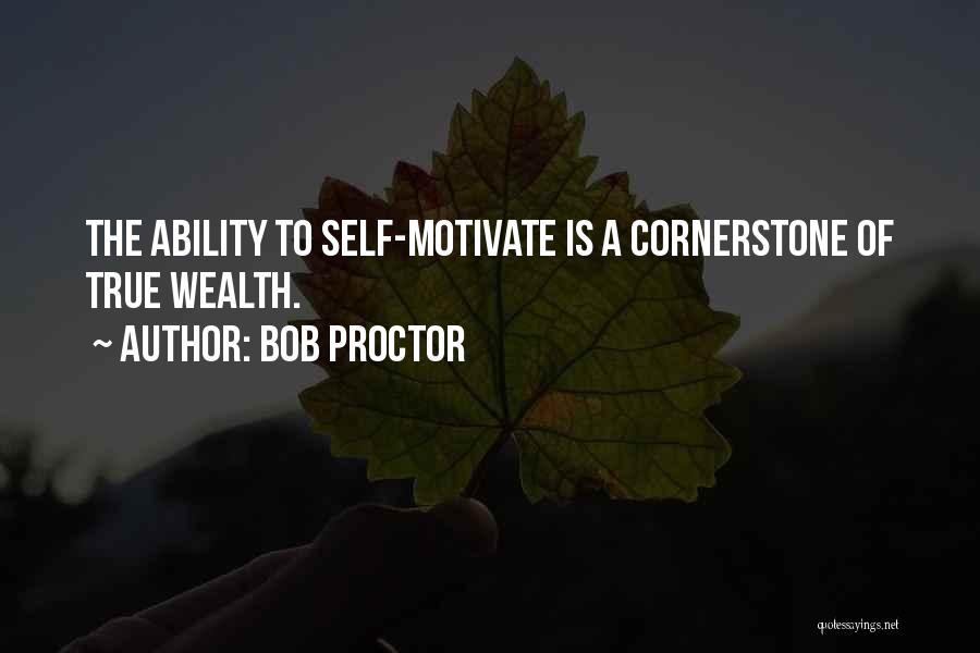 Bob Proctor Quotes: The Ability To Self-motivate Is A Cornerstone Of True Wealth.
