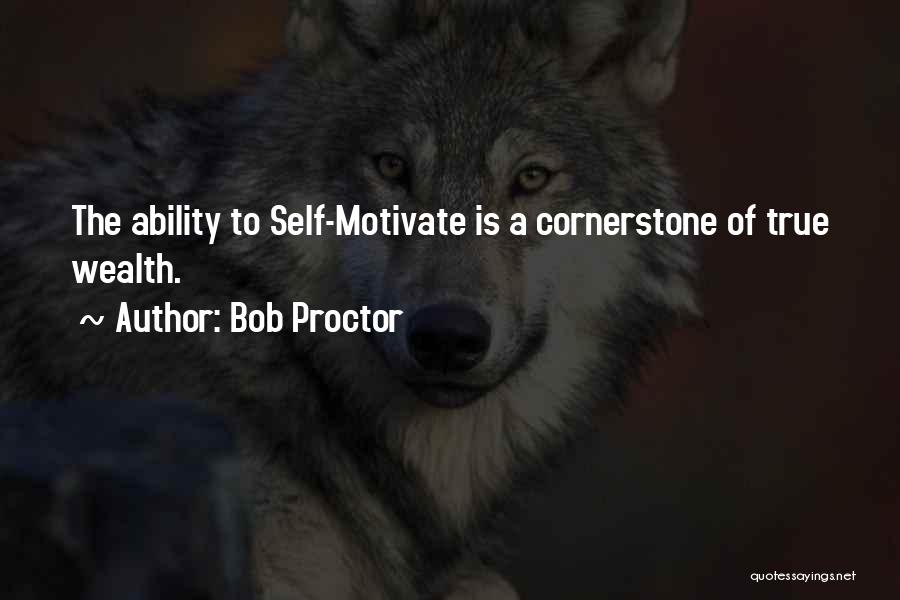 Bob Proctor Quotes: The Ability To Self-motivate Is A Cornerstone Of True Wealth.