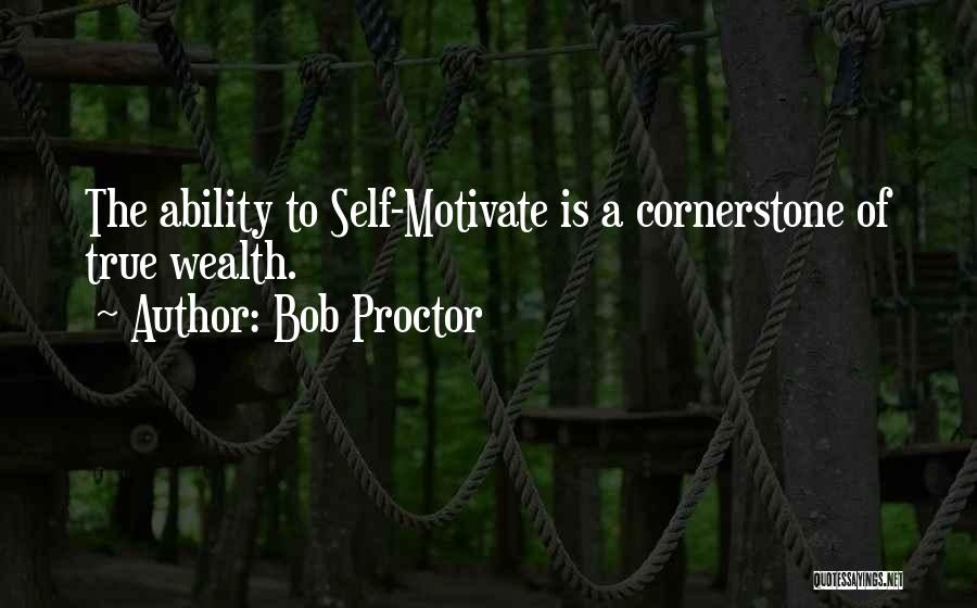 Bob Proctor Quotes: The Ability To Self-motivate Is A Cornerstone Of True Wealth.