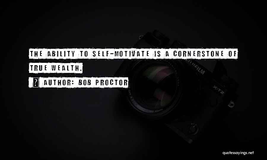 Bob Proctor Quotes: The Ability To Self-motivate Is A Cornerstone Of True Wealth.
